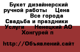 Букет дизайнерский ручной работы. › Цена ­ 5 000 - Все города Свадьба и праздники » Услуги   . Ненецкий АО,Хонгурей п.